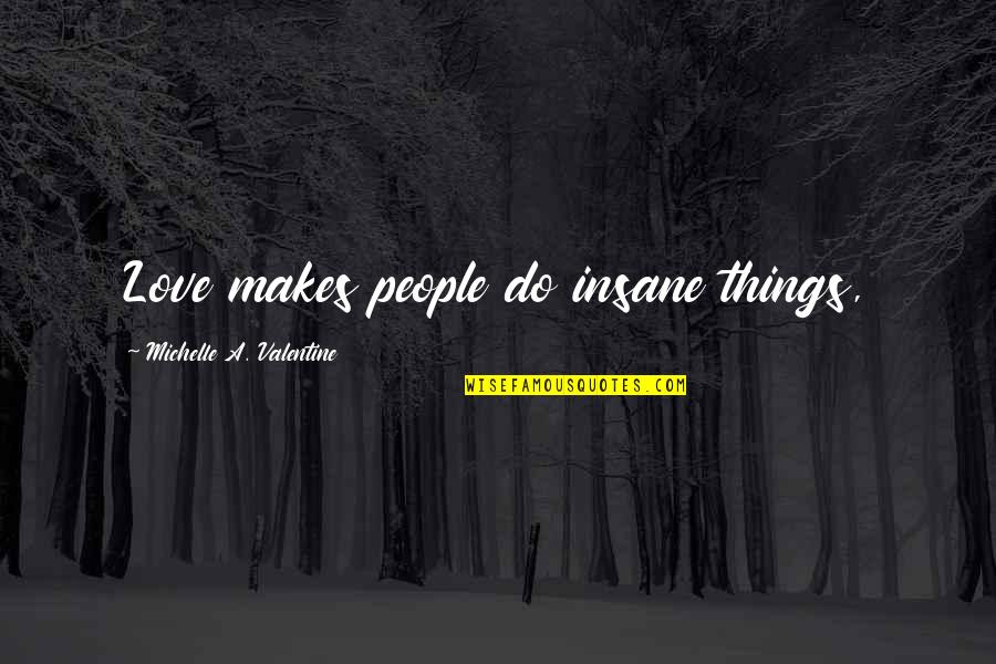 Cemu Breath Quotes By Michelle A. Valentine: Love makes people do insane things, Cemu Breath Quotes By Michelle A. Valentine: Love makes people do insane things,
