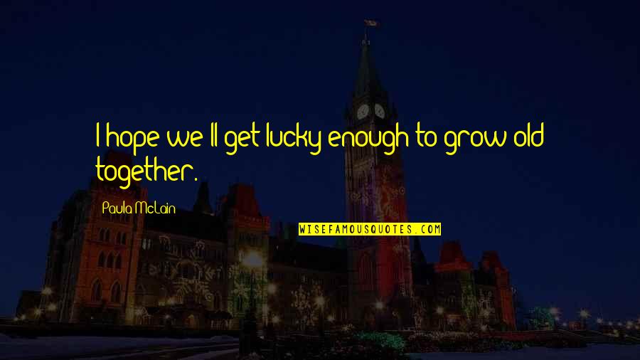 Cena Tra Amici Quotes By Paula McLain: I hope we'll get lucky enough to grow
