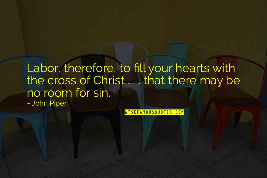 Cenar Conjugation Quotes By John Piper: Labor, therefore, to fill your hearts with the