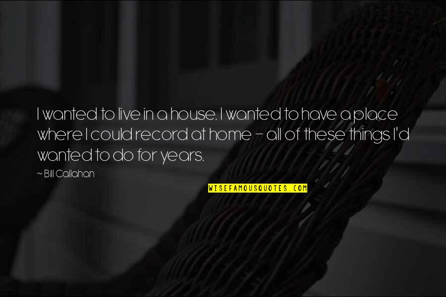 Cenas Neste Quotes By Bill Callahan: I wanted to live in a house. I Cenas Neste Quotes By Bill Callahan: I wanted to live in a house. I