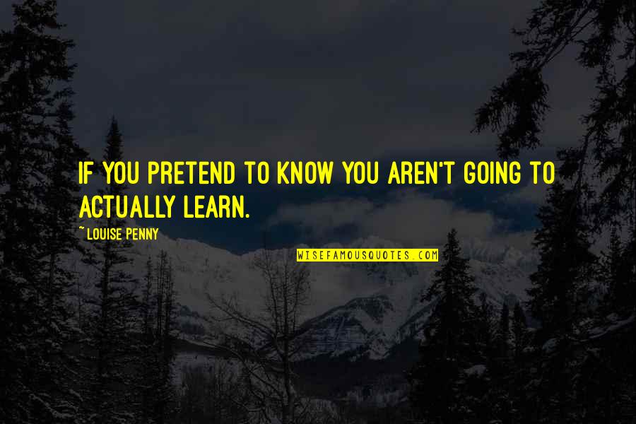 Cenas Neste Quotes By Louise Penny: If you pretend to know you aren't going Cenas Neste Quotes By Louise Penny: If you pretend to know you aren't going