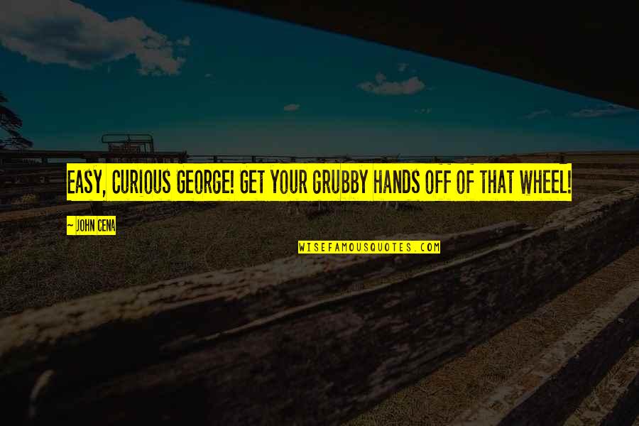 Cena's Quotes By John Cena: Easy, Curious George! Get your grubby hands off