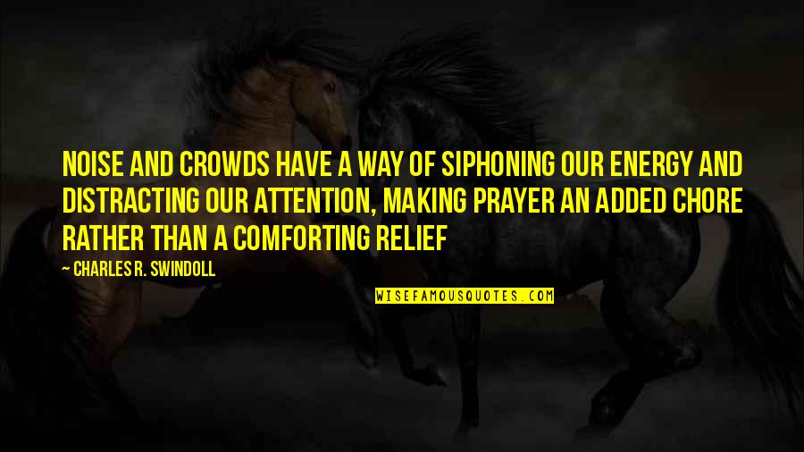 Cenceal Quotes By Charles R. Swindoll: Noise and crowds have a way of siphoning