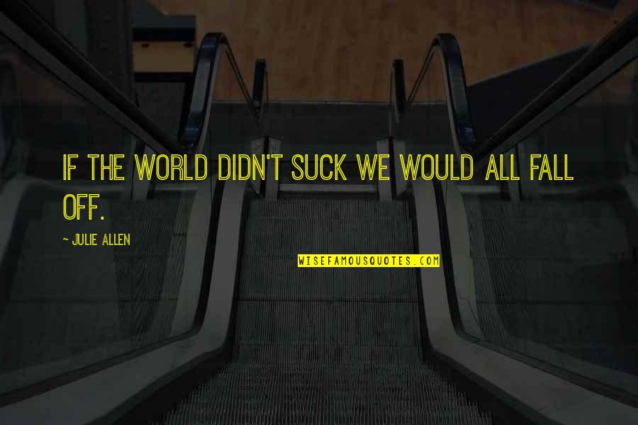 Cencurut Quotes By Julie Allen: If the world didn't suck we would all