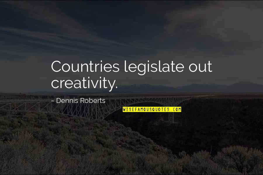 Cencyt Quotes By Dennis Roberts: Countries legislate out creativity. Cencyt Quotes By Dennis Roberts: Countries legislate out creativity.