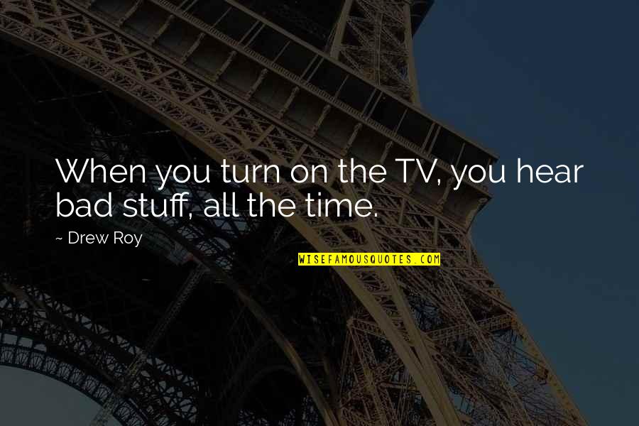 Cencyt Quotes By Drew Roy: When you turn on the TV, you hear