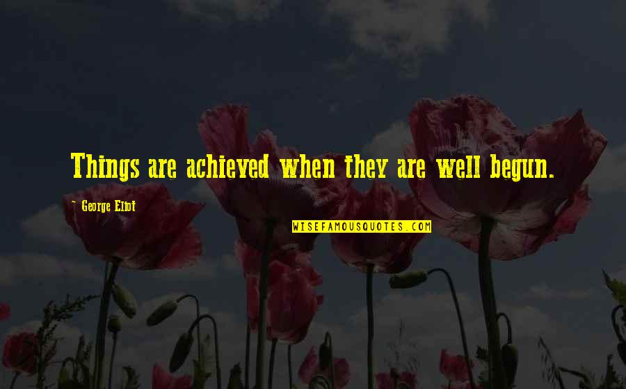 Cendana Energie Quotes By George Eliot: Things are achieved when they are well begun.