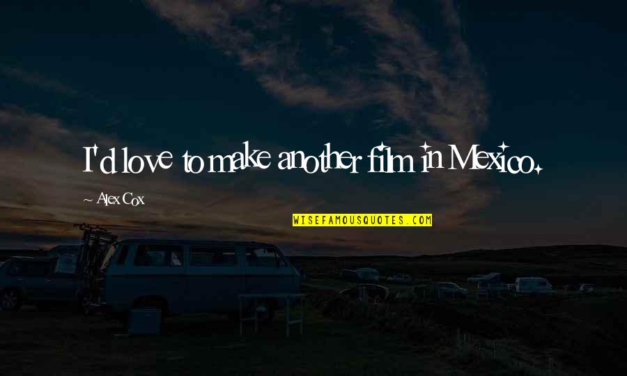 Cendekia Scholar Quotes By Alex Cox: I'd love to make another film in Mexico. Cendekia Scholar Quotes By Alex Cox: I'd love to make another film in Mexico.