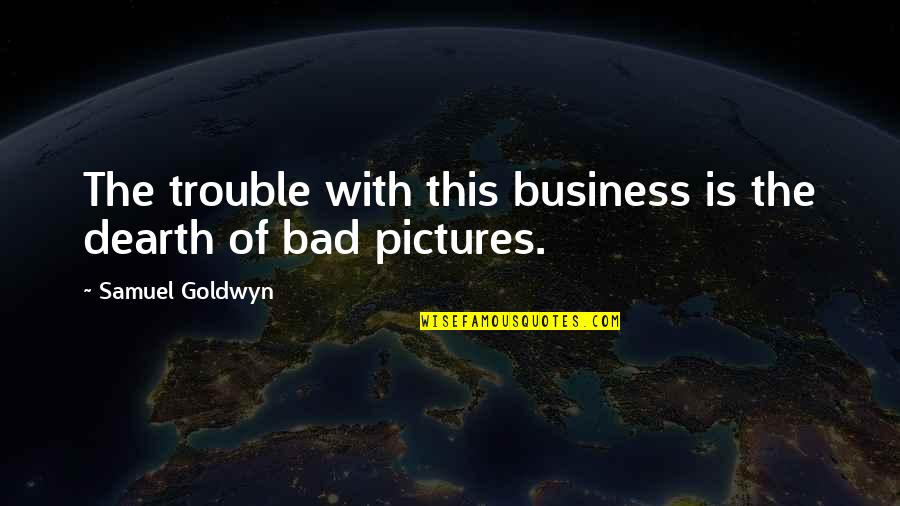 Cendol Quotes By Samuel Goldwyn: The trouble with this business is the dearth Cendol Quotes By Samuel Goldwyn: The trouble with this business is the dearth