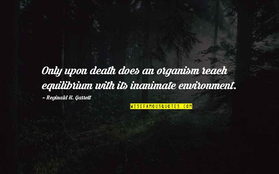 Cendrasih Quotes By Reginald H. Garrett: Only upon death does an organism reach equilibrium Cendrasih Quotes By Reginald H. Garrett: Only upon death does an organism reach equilibrium