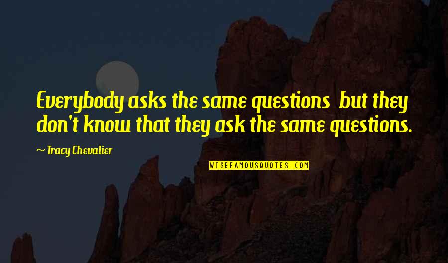 Cendrawasih Quotes By Tracy Chevalier: Everybody asks the same questions but they don't Cendrawasih Quotes By Tracy Chevalier: Everybody asks the same questions but they don't