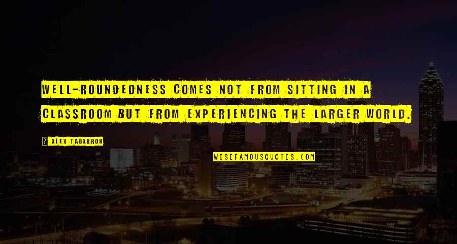 Cendres Volcaniques Quotes By Alex Tabarrok: Well-roundedness comes not from sitting in a classroom Cendres Volcaniques Quotes By Alex Tabarrok: Well-roundedness comes not from sitting in a classroom