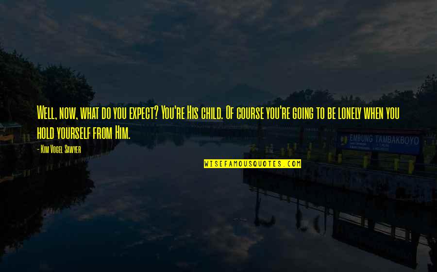 Cendrine Huemer Quotes By Kim Vogel Sawyer: Well, now, what do you expect? You're His Cendrine Huemer Quotes By Kim Vogel Sawyer: Well, now, what do you expect? You're His