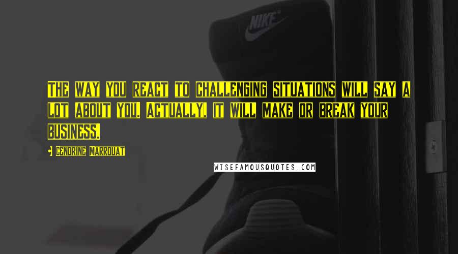 Cendrine Marrouat quotes: The way you react to challenging situations will say a lot about you. Actually, it will make or break your business.
