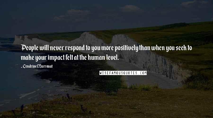 Cendrine Marrouat quotes: People will never respond to you more positively than when you seek to make your impact felt at the human level.