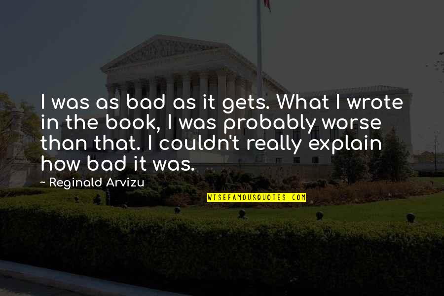 Cendrine Quotes By Reginald Arvizu: I was as bad as it gets. What Cendrine Quotes By Reginald Arvizu: I was as bad as it gets. What