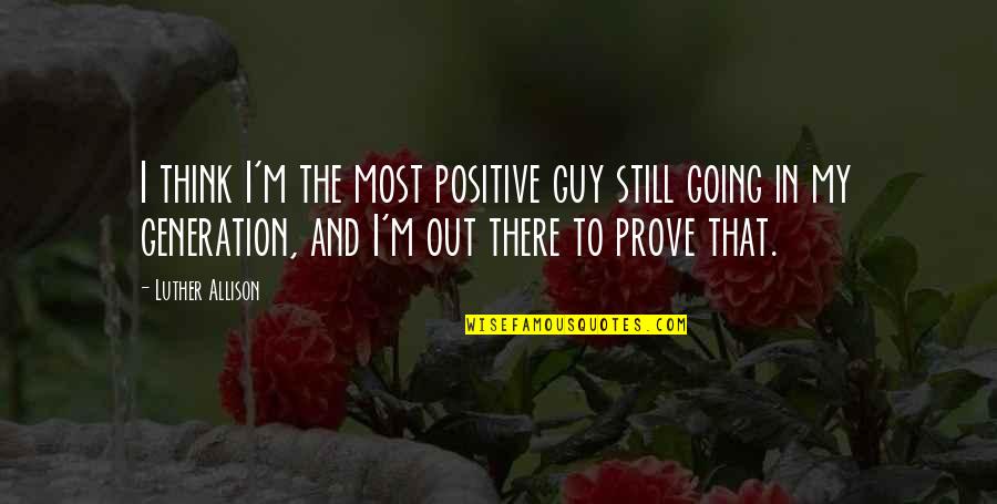 Cengiz Nder Quotes By Luther Allison: I think I'm the most positive guy still Cengiz Nder Quotes By Luther Allison: I think I'm the most positive guy still
