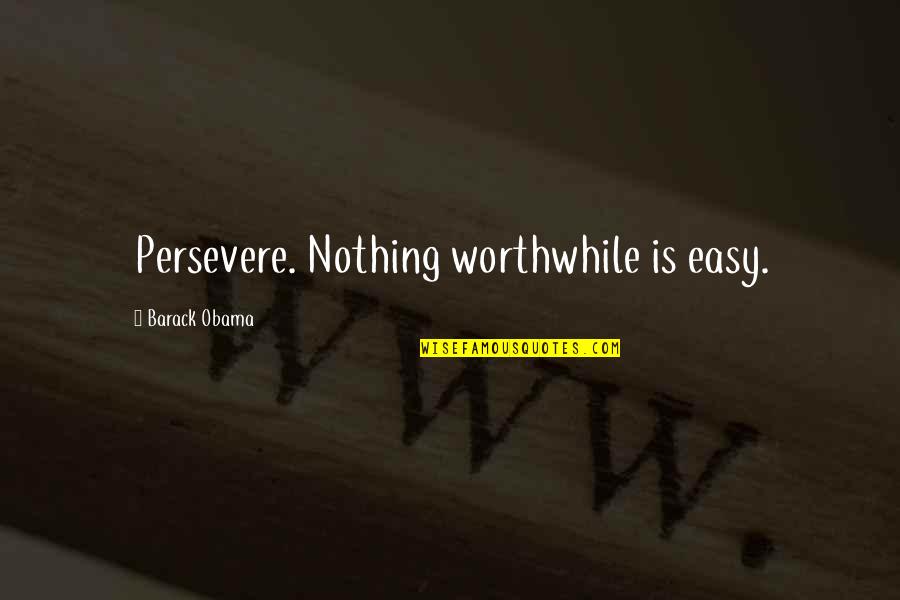 Cenizaro Quotes By Barack Obama: Persevere. Nothing worthwhile is easy.