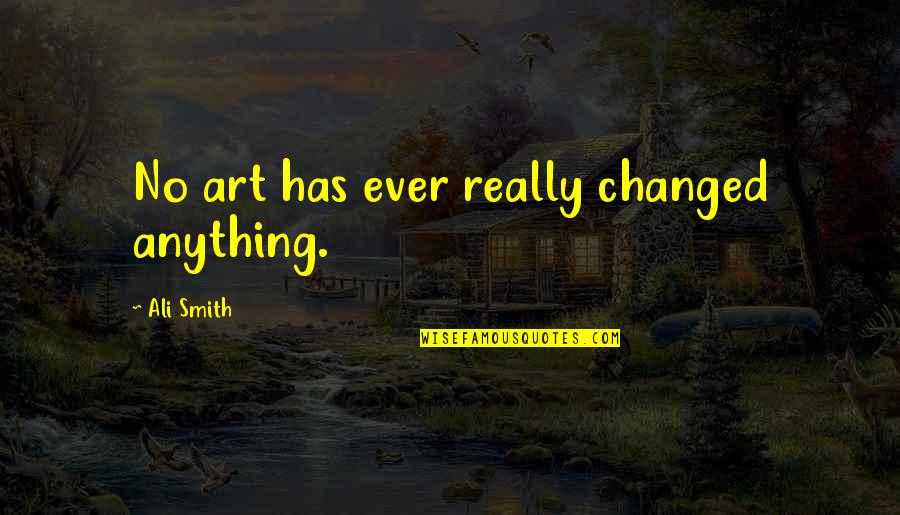 Cenizas Al Quotes By Ali Smith: No art has ever really changed anything. Cenizas Al Quotes By Ali Smith: No art has ever really changed anything.