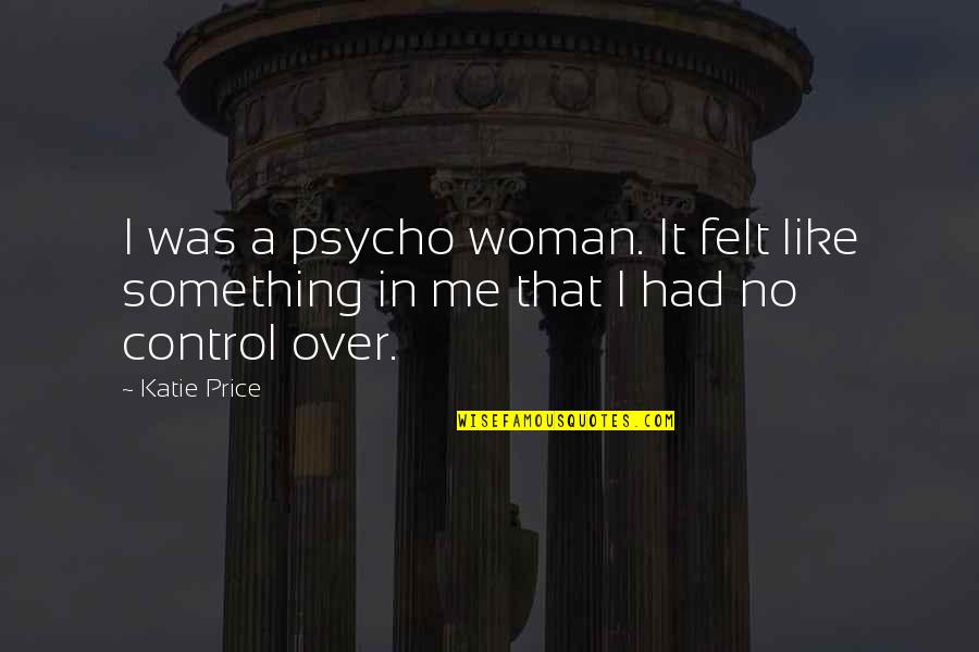 Cenizos Plants Quotes By Katie Price: I was a psycho woman. It felt like