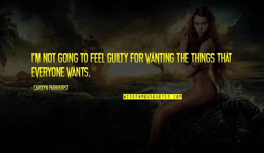 Cenk Uygur Joe Rogan Twitter War Quote Quotes By Carolyn Parkhurst: I'm not going to feel guilty for wanting Cenk Uygur Joe Rogan Twitter War Quote Quotes By Carolyn Parkhurst: I'm not going to feel guilty for wanting