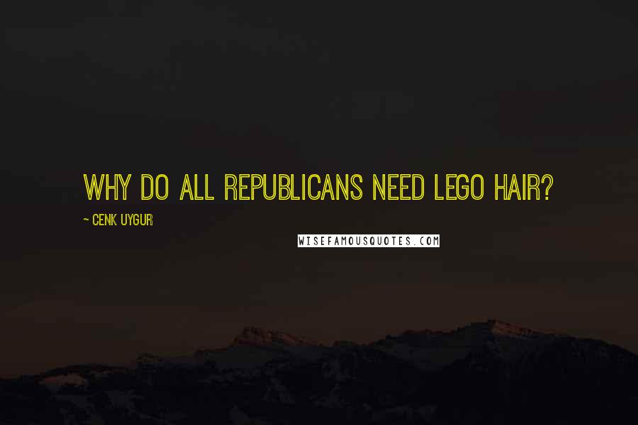 Cenk Uygur quotes: Why do all Republicans need Lego hair?