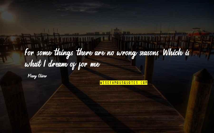 Cenlex Quotes By Mary Oliver: For some things there are no wrong seasons.