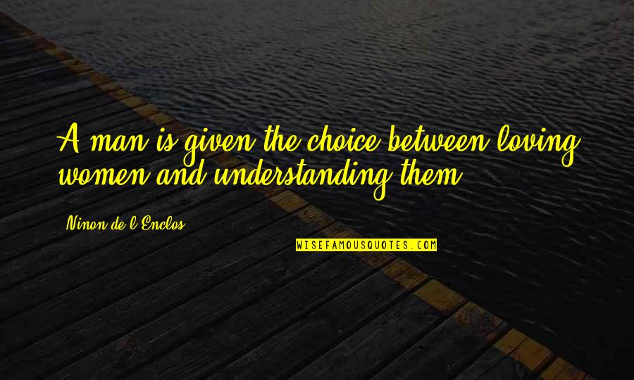 Cenn Quotes By Ninon De L'Enclos: A man is given the choice between loving Cenn Quotes By Ninon De L'Enclos: A man is given the choice between loving