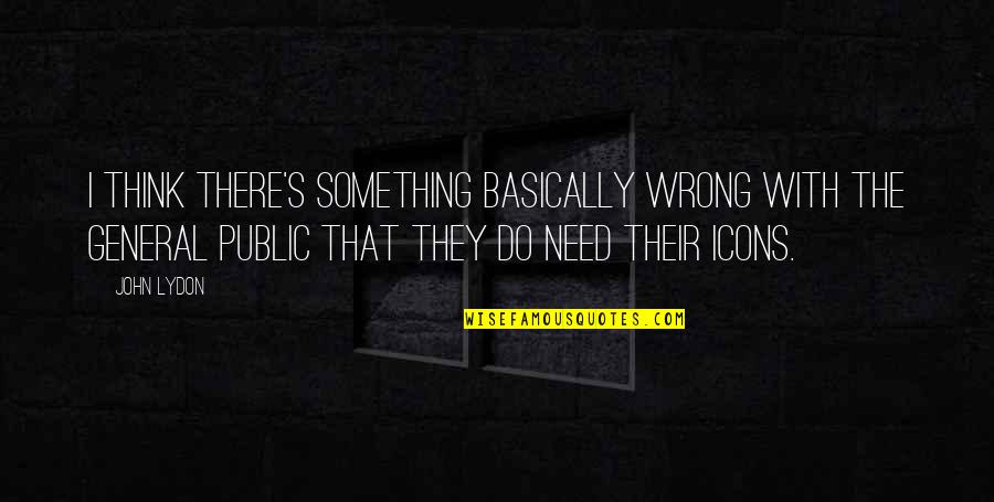 Cennete D N S Quotes By John Lydon: I think there's something basically wrong with the
