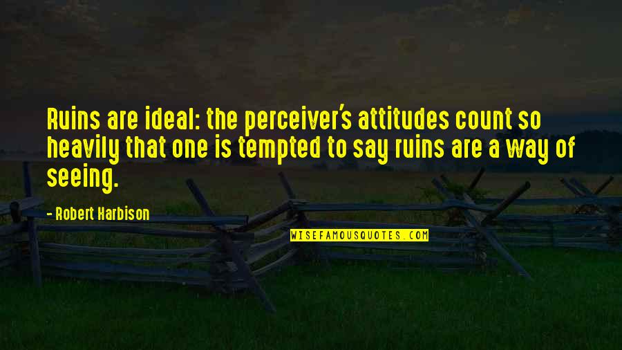 Cennette 7 Quotes By Robert Harbison: Ruins are ideal: the perceiver's attitudes count so Cennette 7 Quotes By Robert Harbison: Ruins are ideal: the perceiver's attitudes count so