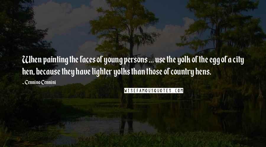 Cennino Cennini quotes: When painting the faces of young persons ... use the yolk of the egg of a city hen, because they have lighter yolks than those of country hens.