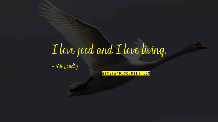 Cenophia Mitchells Birthplace Quotes By Ali Landry: I love food and I love living. Cenophia Mitchells Birthplace Quotes By Ali Landry: I love food and I love living.