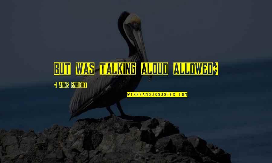 Cenospheres Quotes By Anne Enright: But was talking aloud allowed? Cenospheres Quotes By Anne Enright: But was talking aloud allowed?
