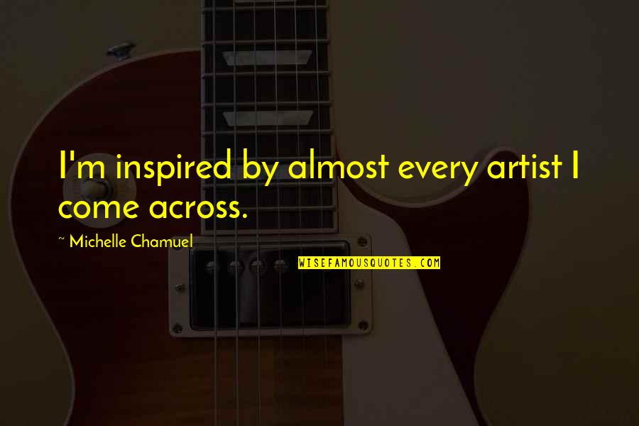Cenotaph Whitehall Quotes By Michelle Chamuel: I'm inspired by almost every artist I come Cenotaph Whitehall Quotes By Michelle Chamuel: I'm inspired by almost every artist I come
