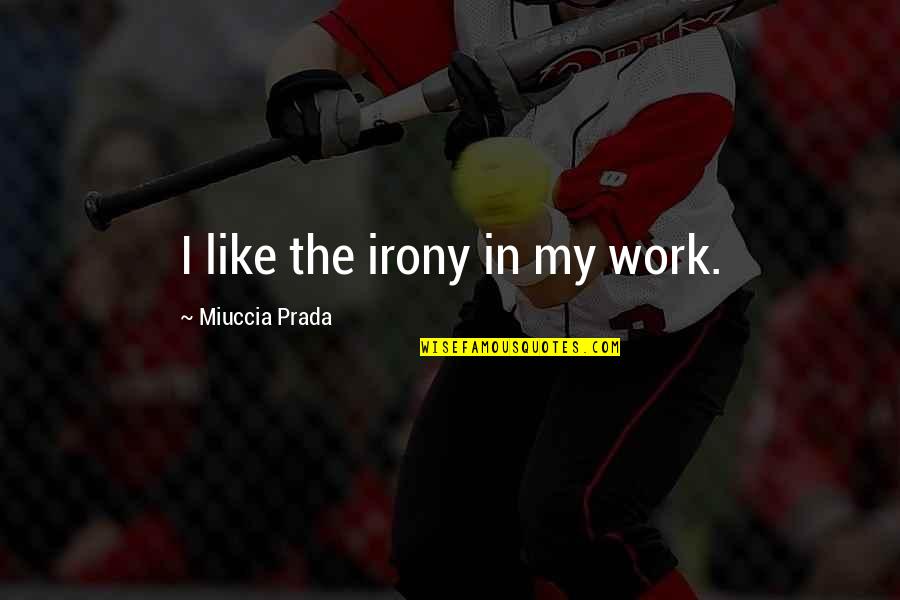 Cenotaphs Quotes By Miuccia Prada: I like the irony in my work.