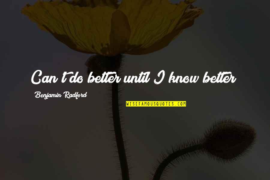 Cenoura Quotes By Benjamin Radford: Can't do better until I know better!
