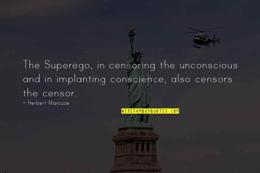 Censoring Quotes By Herbert Marcuse: The Superego, in censoring the unconscious and in