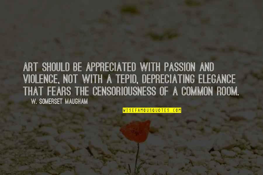 Censoriousness Quotes By W. Somerset Maugham: Art should be appreciated with passion and violence,