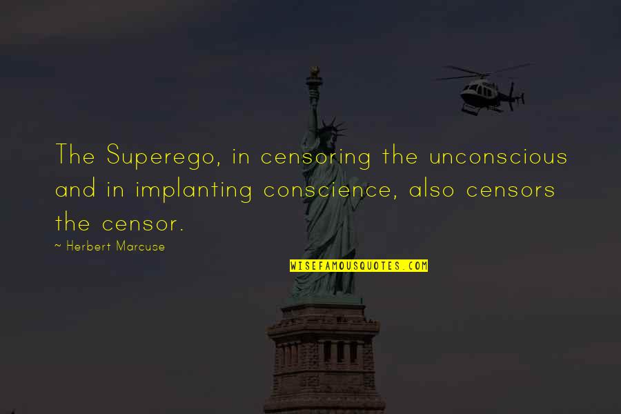 Censors Quotes By Herbert Marcuse: The Superego, in censoring the unconscious and in