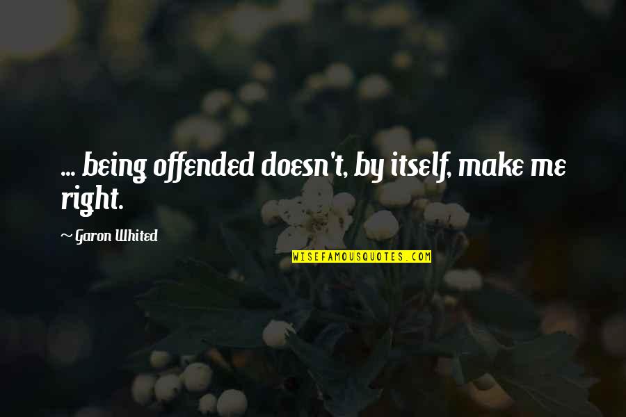 Censorship Freedom Books Quotes By Garon Whited: ... being offended doesn't, by itself, make me Censorship Freedom Books Quotes By Garon Whited: ... being offended doesn't, by itself, make me