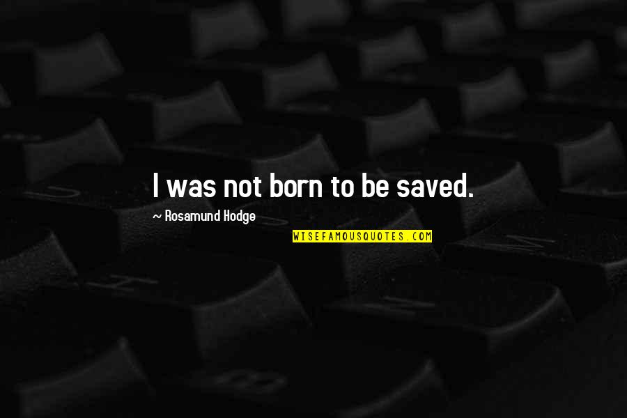 Censorship In F451 Quotes By Rosamund Hodge: I was not born to be saved. Censorship In F451 Quotes By Rosamund Hodge: I was not born to be saved.