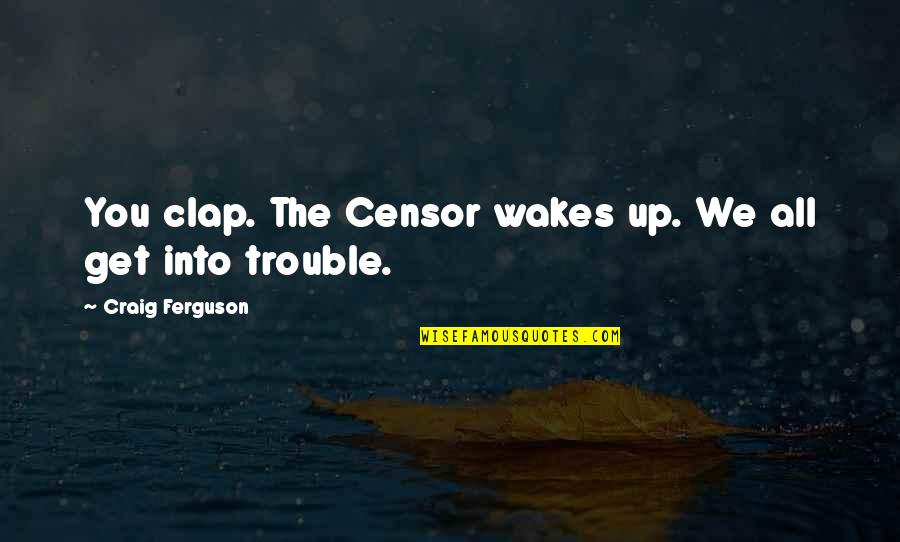 Censorship Quotes By Craig Ferguson: You clap. The Censor wakes up. We all