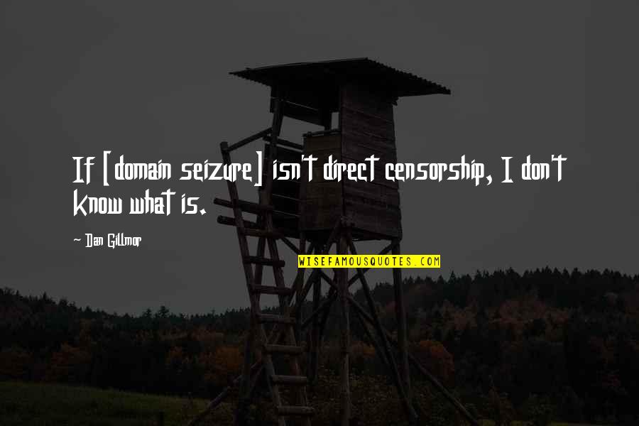 Censorship Quotes By Dan Gillmor: If [domain seizure] isn't direct censorship, I don't