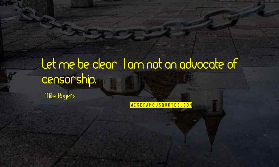 Censorship Quotes By Mike Rogers: Let me be clear: I am not an