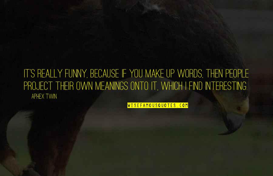 Censurar Conjugation Quotes By Aphex Twin: It's really funny, because if you make up Censurar Conjugation Quotes By Aphex Twin: It's really funny, because if you make up