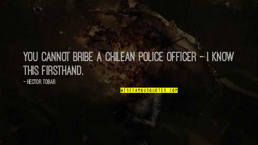 Censurar Conjugation Quotes By Hector Tobar: You cannot bribe a Chilean police officer -