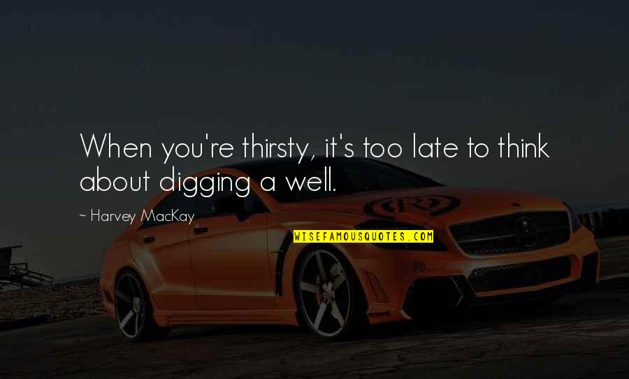 Censuras En Quotes By Harvey MacKay: When you're thirsty, it's too late to think