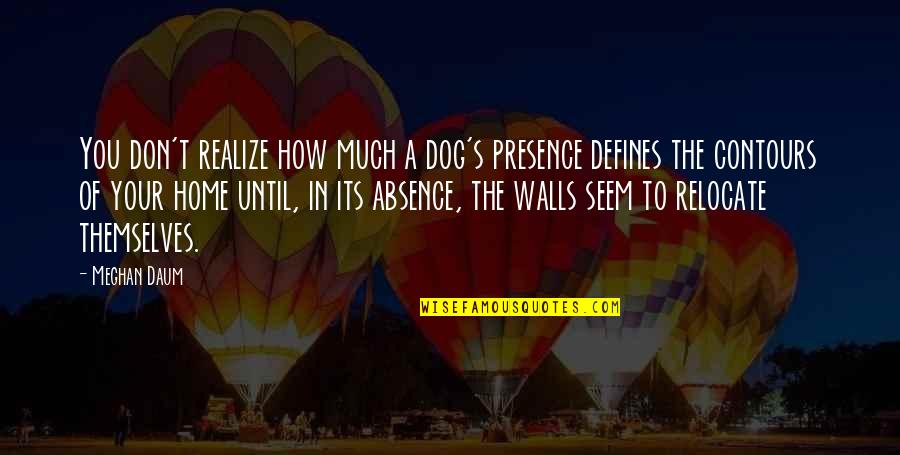Censuras En Quotes By Meghan Daum: You don't realize how much a dog's presence Censuras En Quotes By Meghan Daum: You don't realize how much a dog's presence