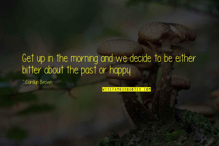 Censurated Quotes By Carolyn Brown: Get up in the morning and we decide