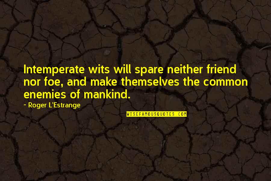 Censurated Quotes By Roger L'Estrange: Intemperate wits will spare neither friend nor foe,